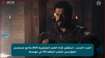 التردد الجديد.. استقبل قناة الفجر الجزائرية 2025 وتابع مسلسل المؤسس عثمان الحلقة 193 في موعدها